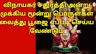 விநாயகர் சதுர்த்தி அன்று முக்கிய மூன்று பொருள்கள் வைத்து பூஜை செய்வது எப்படி