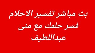 بث مباشر اكتب حلمك يفسر لك الان/فسر حلمك مع منى عبداللطيف