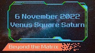 6 November 22 - Beyond The Matrix- Venus Square Saturn