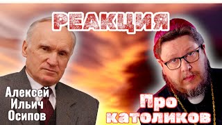 Реакция. А. И. Осипов. Ролик «Православие и католичество. ПРИНЦИПИАЛЬНЫЕ ОТЛИЧИЯ»