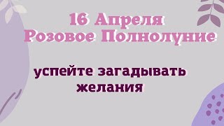 16 Апреля Розовое Полнолуние. Как загадать желание, чтобы оно исполнилось.