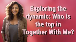 Exploring the dynamic: Who is the top in Together With Me?