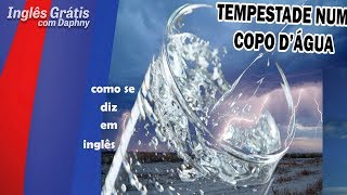 como se diz TEMPESTADE EM COPO D'ÁGUA em inglês - inglesgratiscomdaphny