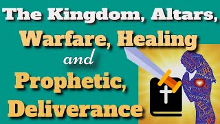 The Kingdom, Altars, Warfare, Healing and Develiverance