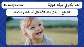 انتفاخ البطن عند الأطفال أسبابه و علاجه - #هواية