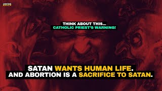 Catholic priest's warning, and you know this: Abortion is a SACRIFICE TO SATAN!