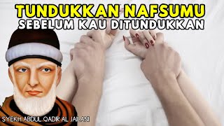 TUNDUKKAN NAFSUMU SEBELUM ENGKAU DI TUNDUKKANNYA. SYEKH ABDUL QADIR