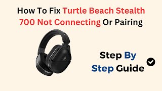 How To Fix Turtle Beach Stealth 700 Not Connecting Or Pairing