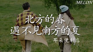 北方的春遇不見南方的夏—耳朵便利店『北方的春遇不見南方的夏，就像我再也遇不見深愛的她』【動態歌詞Lyrics】