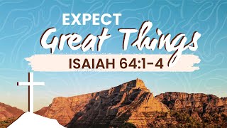 Expect Great Things | Isaiah 64:1-4