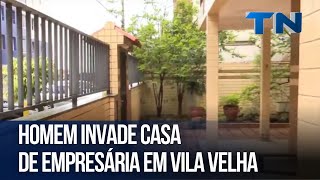 Homem invade casa de empresária em Vila Velha