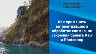 Как применить автоматизацию в обработке снимка, не открывая Camera Raw и Photoshop