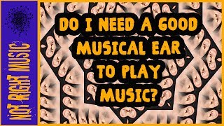 Do You Need A Good Ear To Play Music?