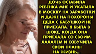 Дочь оставила ребёнка мне и укатила в Москву на заработки и даже на похороны деда с бабушкой не…