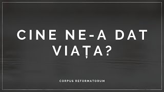 [Meditația nr. 51] CINE NE A DAT VIAȚA?