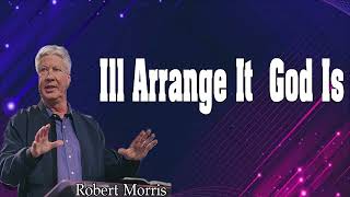 Pastor Robert Morris Sermon -  Ill Arrange It  God Is