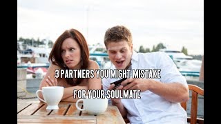 3 Partners You Might Mistake for Your Soulmate