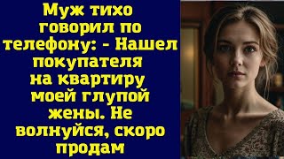 Муж тихо говорил по телефону: - Нашел покупателя на квартиру моей глупой жены