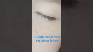 "Crying makes your eyelashes longer"