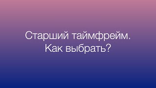 Как выбрать старший таймфрейм? Выбор таймфрейма для торговли