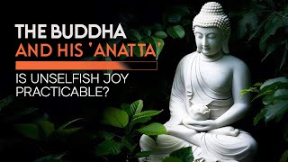 The Buddha And His Anatta: Is Unselfish Joy Practicable?