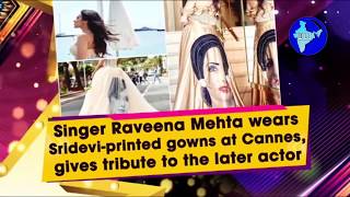 Singer Raveena Mehta wears Sridevi printed gowns at Cannes