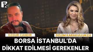 Borsa İstanbul’daki fırsatlar ve dikkat edilmesi gereken noktalar neler? | Özgür Çandır | 15.01.2024