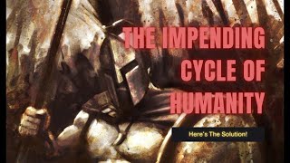 The Impending Cycle Of Humanity  (HERE'S THE SOLUTION!)