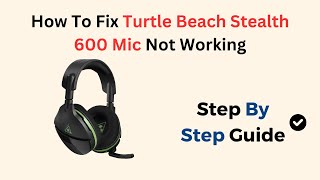 How To Fix Turtle Beach Stealth 600 Mic Not Working