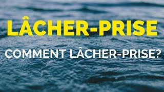 Lâcher Prise - Comment Lâcher Prise?