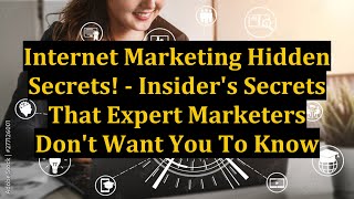 Internet Marketing Hidden Secrets! - Insider's Secrets That Expert Marketers Don't Want You To Know