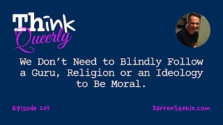 We Don’t Need to Blindly Follow a Guru, Religion, or an Ideology To Be Moral — TQ203