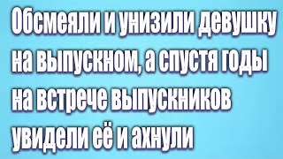 Обсмеяли и унизили девушку на выпускном, а спустя годы на встрече выпускников увидели её и ахнули