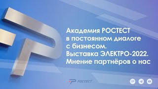 Академия РОСТЕСТ в постоянном диалоге с бизнесом. Выставка ЭЛЕКТРО-2022. Мнение партнёров о нас