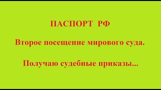 ПАСПОРТ РФ  Второе посещение мирового суда.  Получаю судебные приказы...