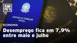 Desemprego no Brasil fica em 7,9% entre maio e julho