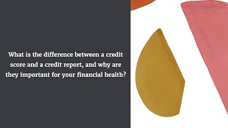 What is the difference between a credit score and a credit report and why it is important?