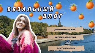 вязальный влог | распаковка пряжи, необычный кардиган, вяжу апельсины