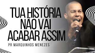 TUA HISTÓRIA NÃO VAI ACABAR ASSIM - PR MARQUINHOS MENEZES