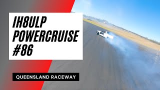 IH8ULP | Powercruise #86 | Queensland Raceway