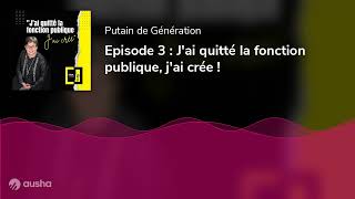 Episode 3 : J'ai quitté la fonction publique, j'ai crée !