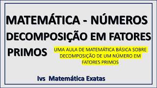 DECOMPOSIÇÃO DE UM NÚMERO EM FATORES PRIMOS. MATEMÁTICA BÁSICA.  Ivs Matemática Exatas. Prof. Ivan.