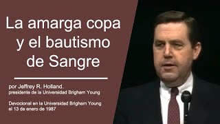 La amarga copa y el bautismo de Sangre por Jeffrey R. Holland