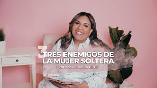 Tres Enemigos de la Mujer Soltera | Vanessa Gracia Cruz