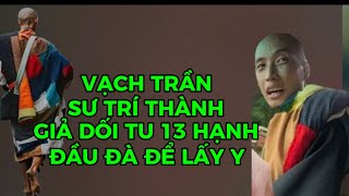 VẠCH TRẦN SƯ TRÍ THÀNH GIẢ DỐI TU 13 HẠNH ĐÂU ĐÀ ĐỂ LẤY Y