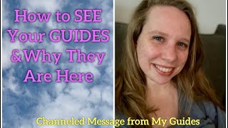 How to SEE Your GUIDES & Why They Are Here [Channeled Message from My Spirit Guides]