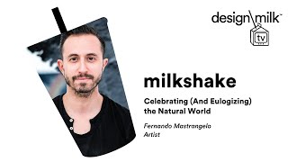 DMTV Milkshake: Fernando Mastrangelo on Celebrating (And Eulogizing) the Natural World