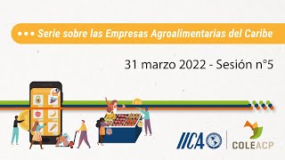 IICA-COLEACP Serie sobre las Empresas Agroalimentarias del Caribe - Sesión 5 - 31 de marzo de 2022