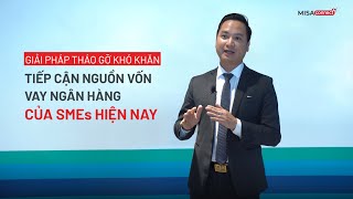 Giải pháp tháo gỡ khó khăn tiếp cận nguồn vốn vay ngân hàng của SMEs hiện nay