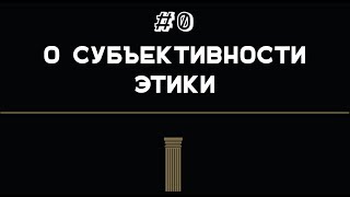 #0 [Теория] О субъективности этики.